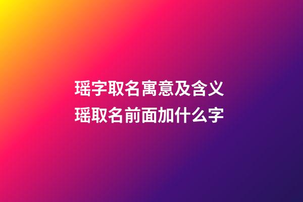 瑶字取名寓意及含义 瑶取名前面加什么字